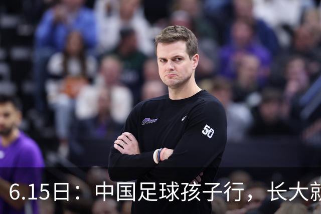 6.15日：中国足球孩子行，长大就不行——这个魔咒已经困扰了中国足球几十年